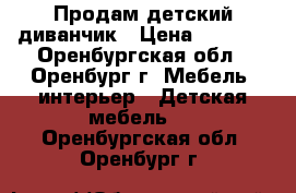 Продам детский диванчик › Цена ­ 6 000 - Оренбургская обл., Оренбург г. Мебель, интерьер » Детская мебель   . Оренбургская обл.,Оренбург г.